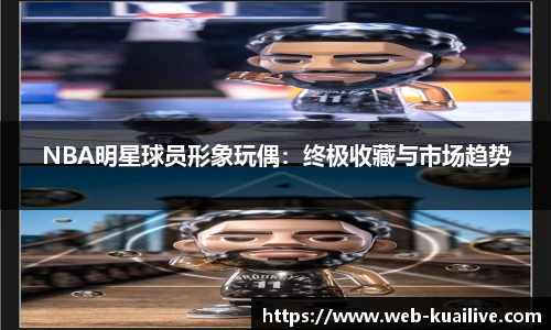 NBA明星球员形象玩偶：终极收藏与市场趋势