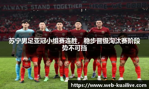 苏宁男足亚冠小组赛连胜，稳步晋级淘汰赛阶段势不可挡