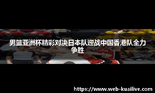 男篮亚洲杯精彩对决日本队迎战中国香港队全力争胜
