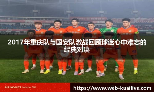 2017年重庆队与国安队激战回顾球迷心中难忘的经典对决