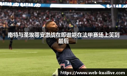 南特与圣埃蒂安激战在即谁能在法甲赛场上笑到最后