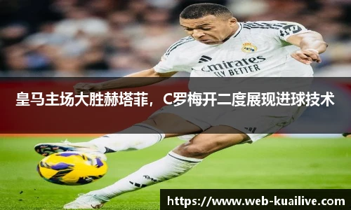 皇马主场大胜赫塔菲，C罗梅开二度展现进球技术