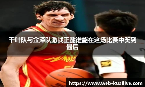 千叶队与金泽队激战正酣谁能在这场比赛中笑到最后