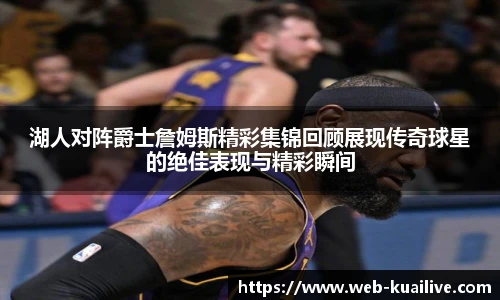 湖人对阵爵士詹姆斯精彩集锦回顾展现传奇球星的绝佳表现与精彩瞬间