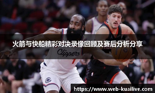 火箭与快船精彩对决录像回顾及赛后分析分享
