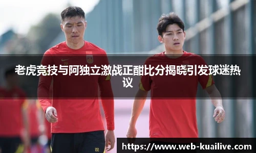 老虎竞技与阿独立激战正酣比分揭晓引发球迷热议