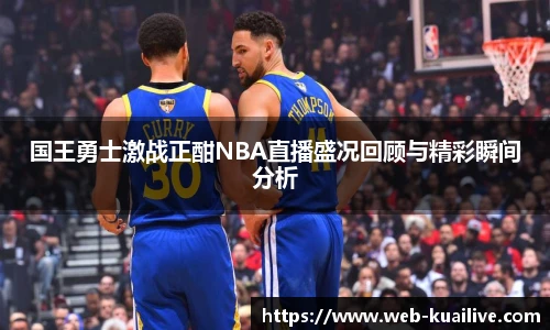 国王勇士激战正酣NBA直播盛况回顾与精彩瞬间分析