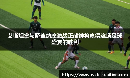 艾斯坦拿与萨迪纳摩激战正酣谁将赢得这场足球盛宴的胜利
