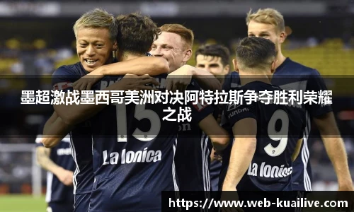 墨超激战墨西哥美洲对决阿特拉斯争夺胜利荣耀之战