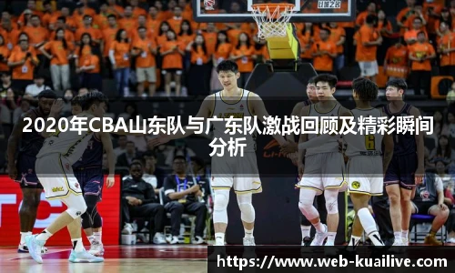 2020年CBA山东队与广东队激战回顾及精彩瞬间分析