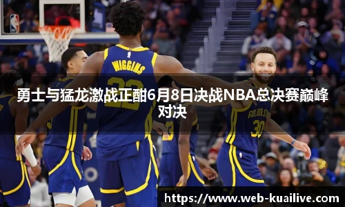 勇士与猛龙激战正酣6月8日决战NBA总决赛巅峰对决
