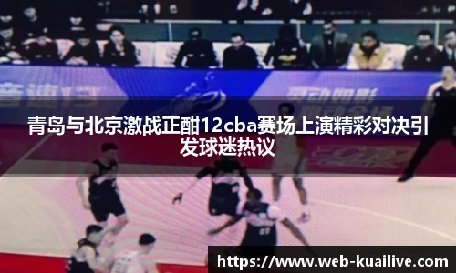 青岛与北京激战正酣12cba赛场上演精彩对决引发球迷热议