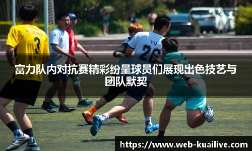 富力队内对抗赛精彩纷呈球员们展现出色技艺与团队默契
