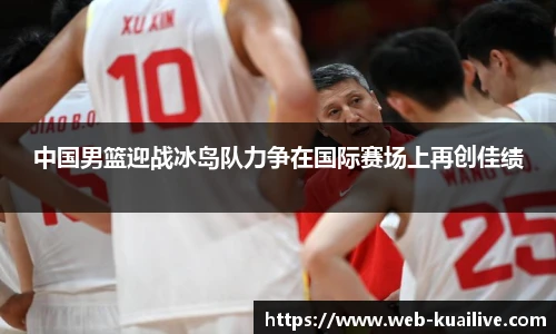 中国男篮迎战冰岛队力争在国际赛场上再创佳绩