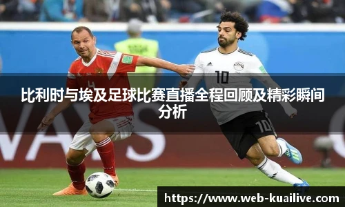 比利时与埃及足球比赛直播全程回顾及精彩瞬间分析