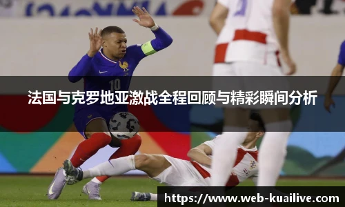 法国与克罗地亚激战全程回顾与精彩瞬间分析